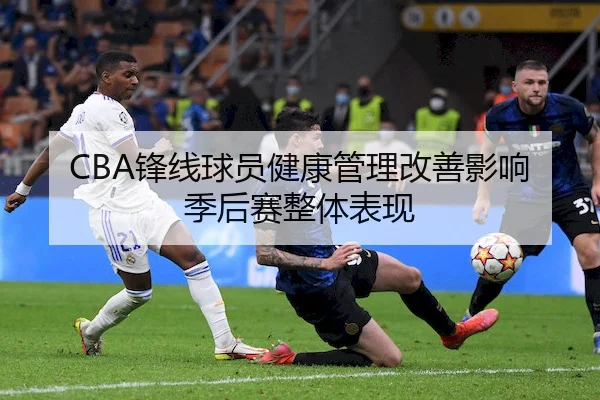 CBA锋线球员健康管理改善影响季后赛整体表现